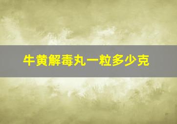 牛黄解毒丸一粒多少克