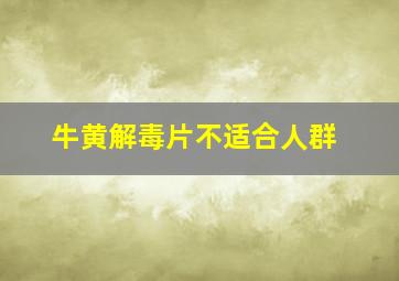 牛黄解毒片不适合人群