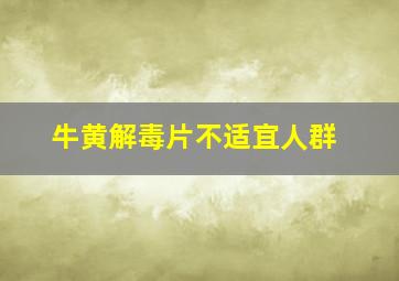 牛黄解毒片不适宜人群