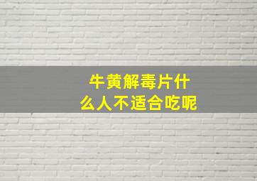 牛黄解毒片什么人不适合吃呢