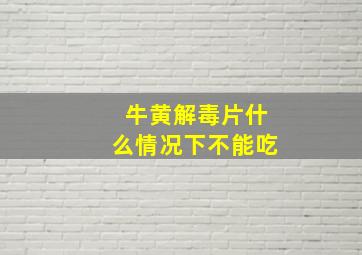 牛黄解毒片什么情况下不能吃