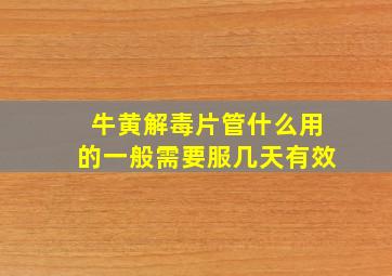 牛黄解毒片管什么用的一般需要服几天有效