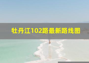 牡丹江102路最新路线图