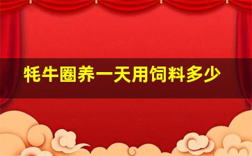 牦牛圈养一天用饲料多少