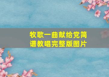 牧歌一曲献给党简谱教唱完整版图片