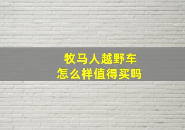 牧马人越野车怎么样值得买吗