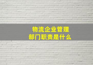 物流企业管理部门职责是什么