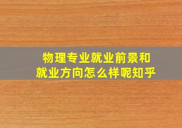 物理专业就业前景和就业方向怎么样呢知乎