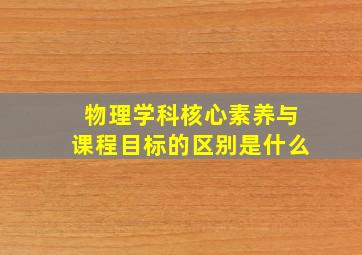 物理学科核心素养与课程目标的区别是什么