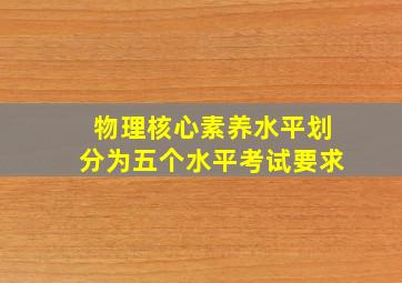 物理核心素养水平划分为五个水平考试要求