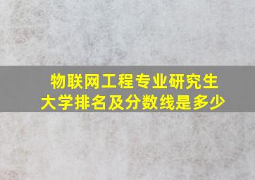 物联网工程专业研究生大学排名及分数线是多少