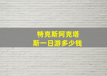 特克斯阿克塔斯一日游多少钱