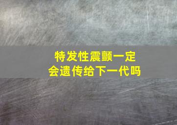 特发性震颤一定会遗传给下一代吗