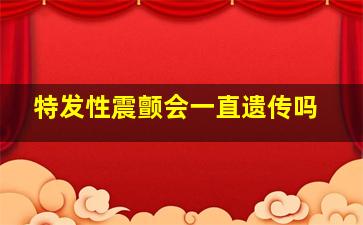 特发性震颤会一直遗传吗