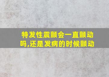 特发性震颤会一直颤动吗,还是发病的时候颤动