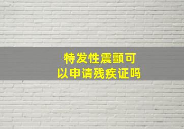 特发性震颤可以申请残疾证吗