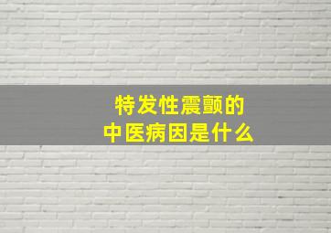 特发性震颤的中医病因是什么