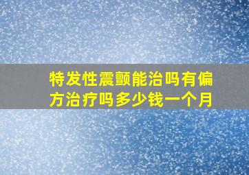 特发性震颤能治吗有偏方治疗吗多少钱一个月