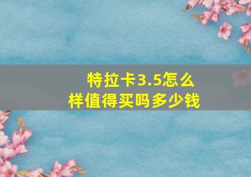 特拉卡3.5怎么样值得买吗多少钱