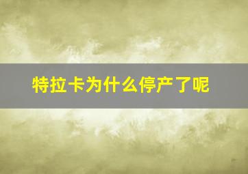 特拉卡为什么停产了呢