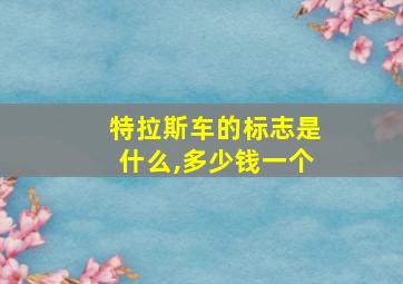 特拉斯车的标志是什么,多少钱一个