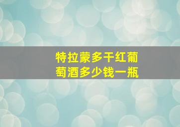 特拉蒙多干红葡萄酒多少钱一瓶