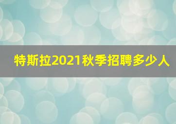 特斯拉2021秋季招聘多少人