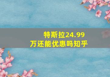 特斯拉24.99万还能优惠吗知乎