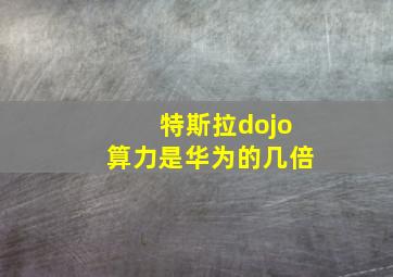 特斯拉dojo算力是华为的几倍