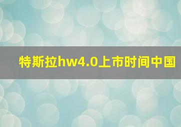 特斯拉hw4.0上市时间中国