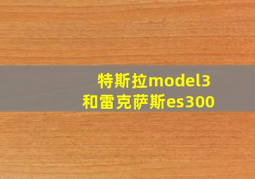 特斯拉model3和雷克萨斯es300