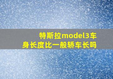 特斯拉model3车身长度比一般轿车长吗