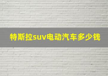 特斯拉suv电动汽车多少钱