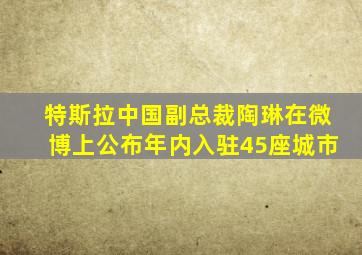 特斯拉中国副总裁陶琳在微博上公布年内入驻45座城市