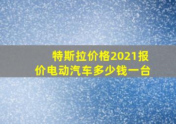 特斯拉价格2021报价电动汽车多少钱一台