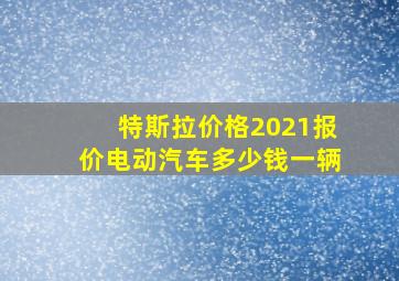 特斯拉价格2021报价电动汽车多少钱一辆