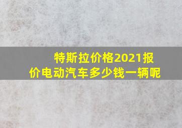 特斯拉价格2021报价电动汽车多少钱一辆呢