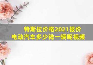 特斯拉价格2021报价电动汽车多少钱一辆呢视频