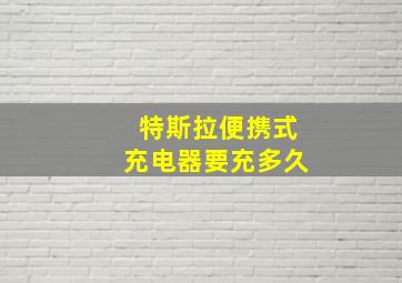 特斯拉便携式充电器要充多久