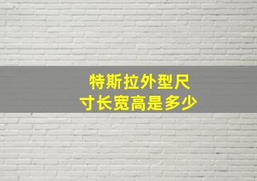 特斯拉外型尺寸长宽高是多少