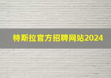 特斯拉官方招聘网站2024