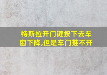 特斯拉开门键按下去车窗下降,但是车门推不开