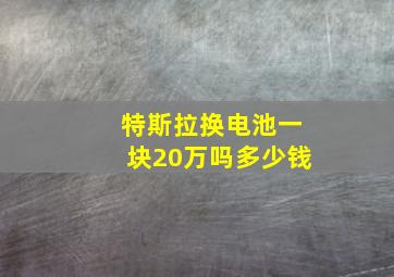 特斯拉换电池一块20万吗多少钱