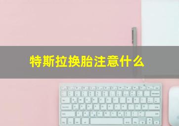 特斯拉换胎注意什么