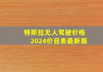 特斯拉无人驾驶价格2024价目表最新版