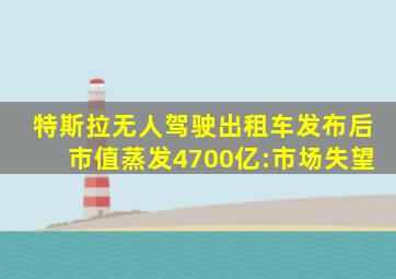 特斯拉无人驾驶出租车发布后市值蒸发4700亿:市场失望