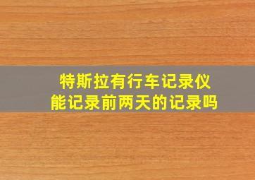 特斯拉有行车记录仪能记录前两天的记录吗