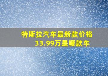 特斯拉汽车最新款价格33.99万是哪款车