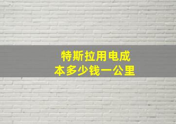 特斯拉用电成本多少钱一公里