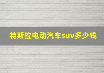 特斯拉电动汽车suv多少钱